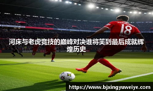 河床与老虎竞技的巅峰对决谁将笑到最后成就辉煌历史